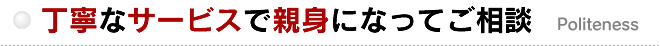 丁寧なサービスで親身になってご相談